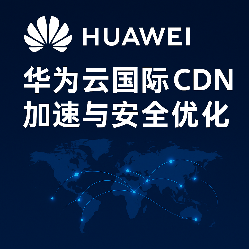 华为云国际 CDN 加速与安全优化封面图
